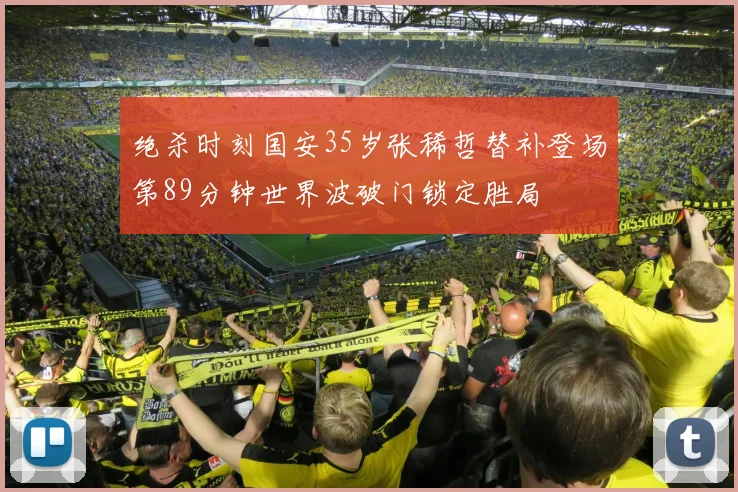 绝杀时刻国安35岁张稀哲替补登场第89分钟世界波破门锁定胜局