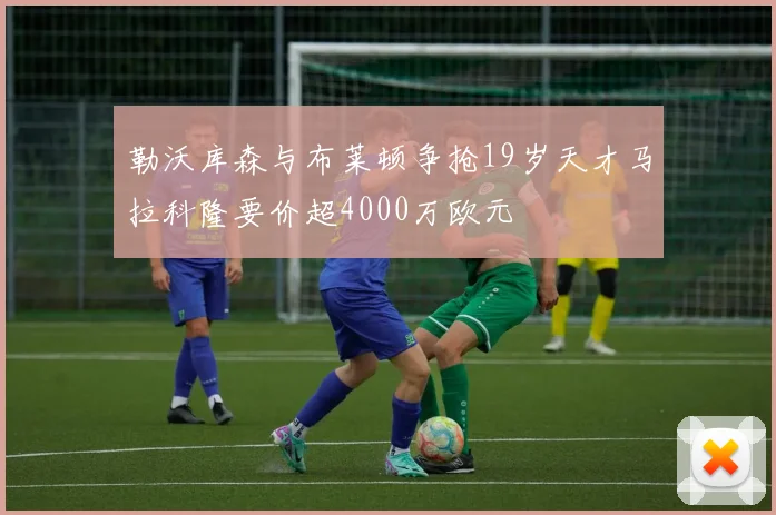 勒沃库森与布莱顿争抢19岁天才马拉科隆要价超4000万欧元