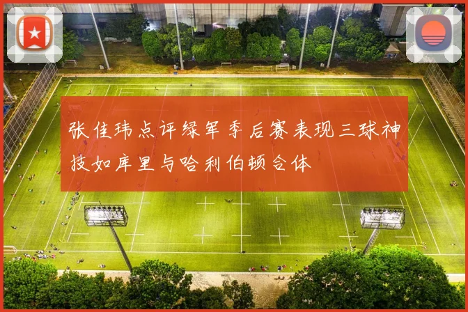 张佳玮点评绿军季后赛表现三球神技如库里与哈利伯顿合体