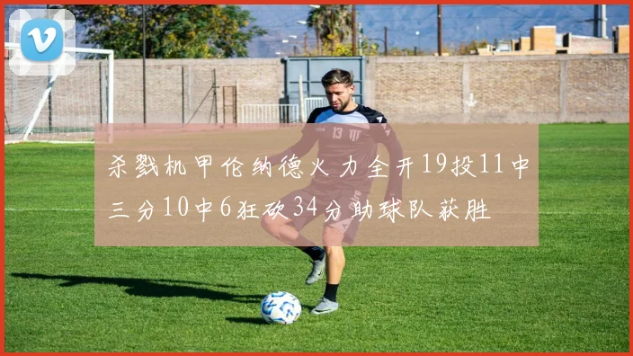 杀戮机甲伦纳德火力全开19投11中三分10中6狂砍34分助球队获胜